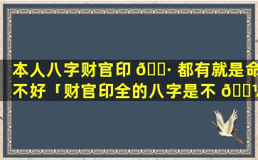 本人八字财官印 🌷 都有就是命不好「财官印全的八字是不 🌼 是很少」